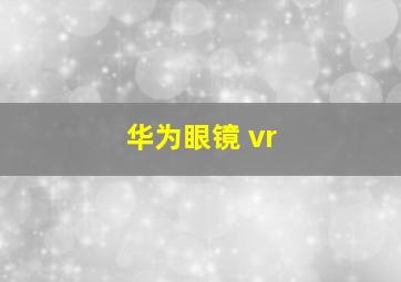 华为眼镜 vr